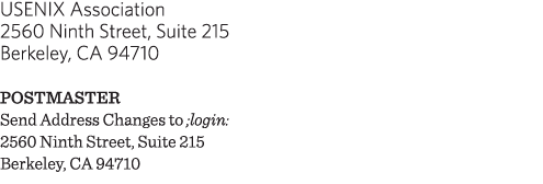 USENIX Association 2560 Ninth Street, Suite 215 Berkeley, CA 94710 POSTMASTER Send Address Changes to ;login: 2560 Ni   